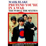 Mark Blake - Pretend You’Re In A War - The Who & The Sixties