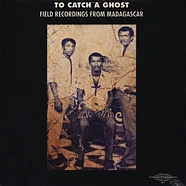 V.A. - To Catch A Ghost: Field Recordings From Madagascar