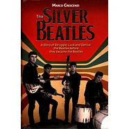 Marco Crescenzi - The Silver Beatles - A Story Of Struggle, Luck And Genius: The Beatles Before They Became The Beatles