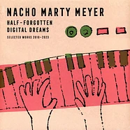 Nacho Marty Meyer - Half-Forgotten Digital Dreams (Selected Works 2010 - 2023)