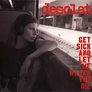 Desolat - Get Sick And Let Me Watch You Die