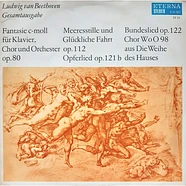 Ludwig van Beethoven - Fantasie C-moll Für Klavier, Chor Und Orchester Op.80 / Meeresstille Und Glückliche Fahrt Op.112 / Opferlied Op.121b / Bundeslied Op.122 / Chor WoO 98 Aus Die Weihe Des Hauses