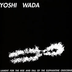 Yoshi Wada - Lament For The Rise And Fall Of The Elephantine Crocodile