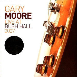 Gary Moore - Live At Bush Hall 2007