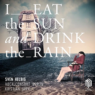 Sven Helbig / Vocalconsort Berlin / Kristjan Järvi - I Eat The Sun And Drink The Rain