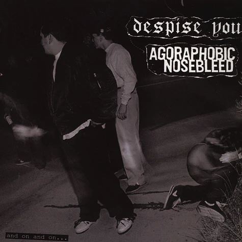 Agoraphobic Nosebleed / Despise You - & On & On