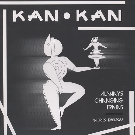 Kan Kan - Always Changing Trains (Works 1980-1983) Black Vinyl Edition