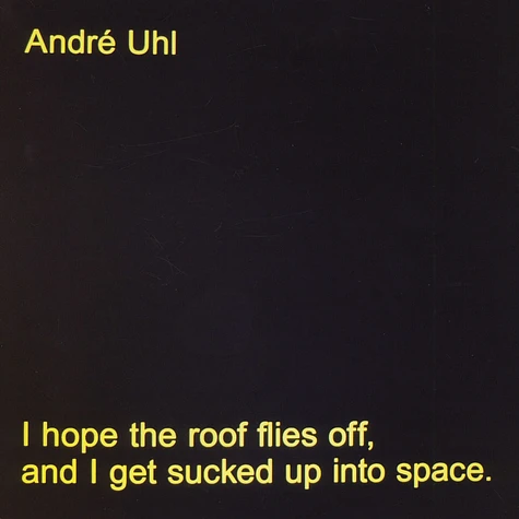 Andre Uhl - I Hope The Roof Flies Off, And I Get Sucked Up Into Space