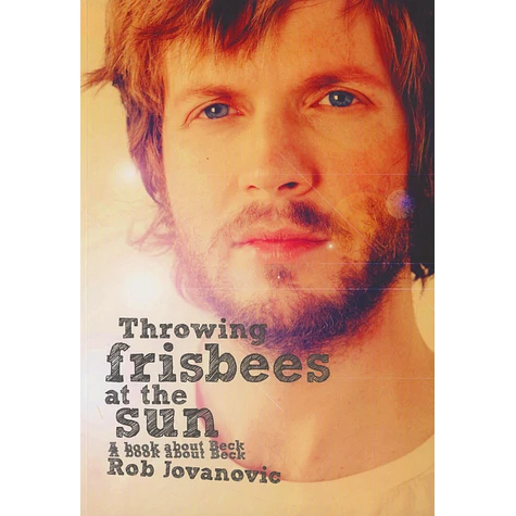 Rob Jovanovic - Throwing Frisbees At The Sun A Book About Beck