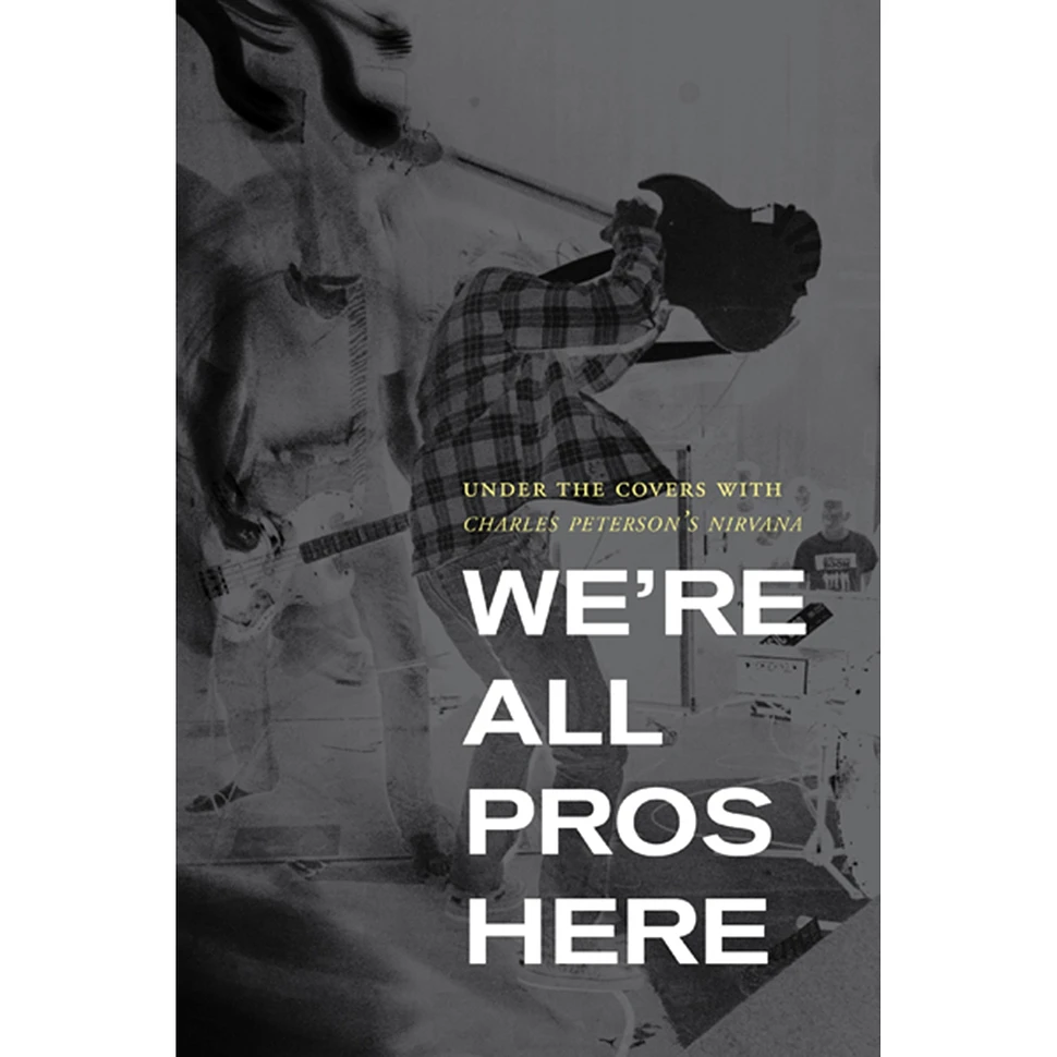 Michelle Dunn Marsh, Jeff Kleinsmith And Charles Peterson - We're All Pros Here: Under The Covers With Charles Peterson's Nirvana